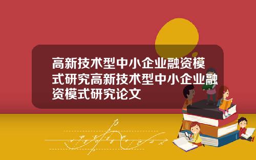 高新技术型中小企业融资模式研究高新技术型中小企业融资模式研究论文