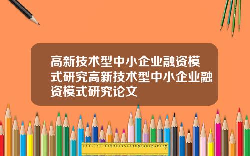 高新技术型中小企业融资模式研究高新技术型中小企业融资模式研究论文