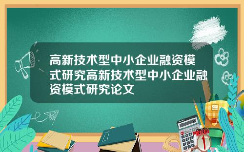高新技术型中小企业融资模式研究高新技术型中小企业融资模式研究论文