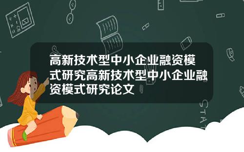 高新技术型中小企业融资模式研究高新技术型中小企业融资模式研究论文