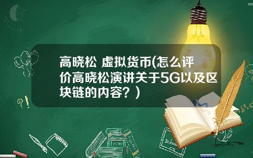 高晓松 虚拟货币(怎么评价高晓松演讲关于5G以及区块链的内容？)