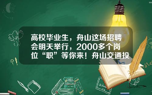 高校毕业生，舟山这场招聘会明天举行，2000多个岗位“职”等你来！舟山交通投资集团有限公司【前列康】