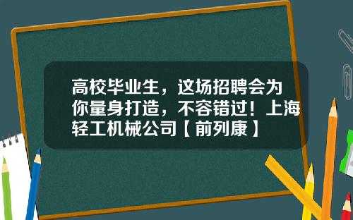 高校毕业生，这场招聘会为你量身打造，不容错过！上海轻工机械公司【前列康】