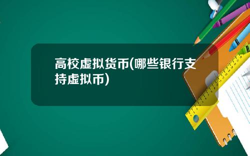 高校虚拟货币(哪些银行支持虚拟币)
