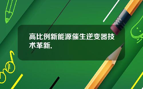 高比例新能源催生逆变器技术革新.