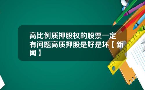高比例质押股权的股票一定有问题高质押股是好是坏【新闻】