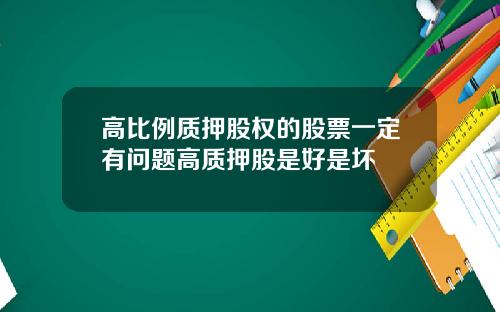 高比例质押股权的股票一定有问题高质押股是好是坏