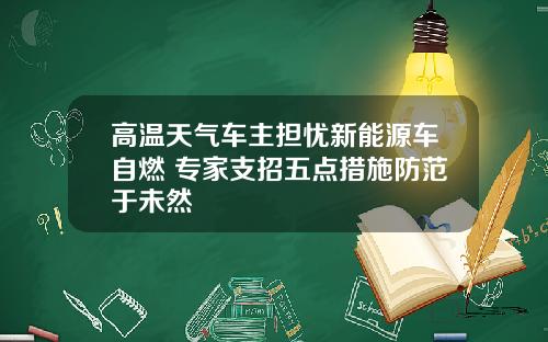 高温天气车主担忧新能源车自燃 专家支招五点措施防范于未然