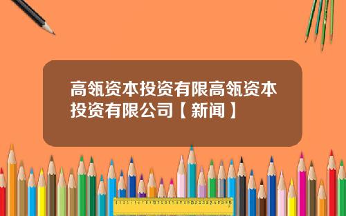 高瓴资本投资有限高瓴资本投资有限公司【新闻】