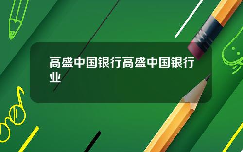 高盛中国银行高盛中国银行业