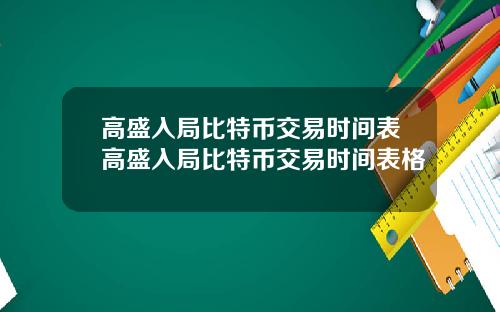 高盛入局比特币交易时间表高盛入局比特币交易时间表格