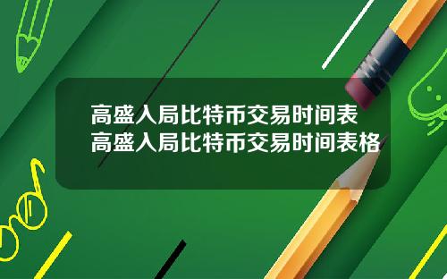 高盛入局比特币交易时间表高盛入局比特币交易时间表格