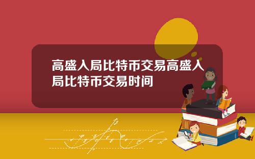 高盛入局比特币交易高盛入局比特币交易时间