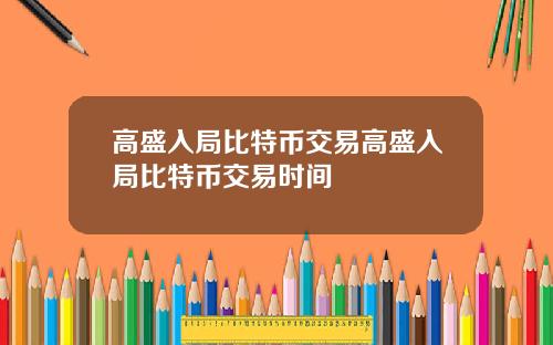 高盛入局比特币交易高盛入局比特币交易时间