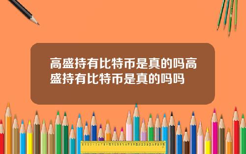 高盛持有比特币是真的吗高盛持有比特币是真的吗吗