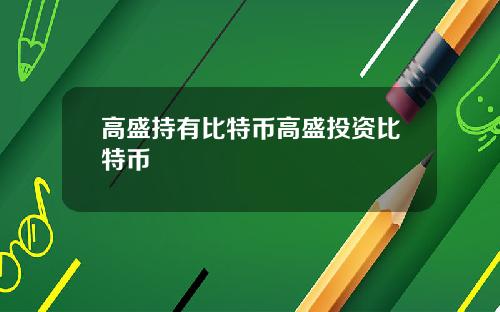 高盛持有比特币高盛投资比特币