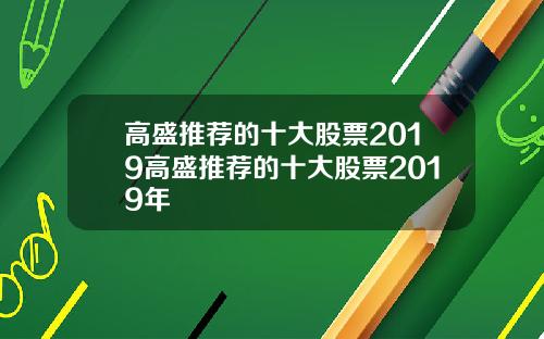 高盛推荐的十大股票2019高盛推荐的十大股票2019年