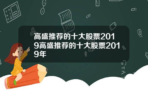 高盛推荐的十大股票2019高盛推荐的十大股票2019年