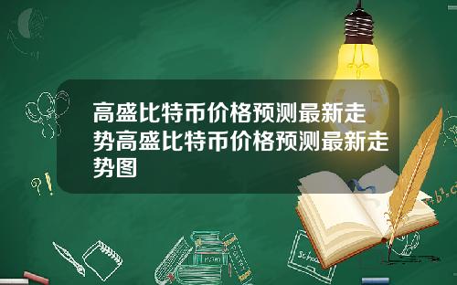 高盛比特币价格预测最新走势高盛比特币价格预测最新走势图