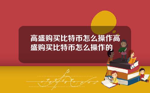 高盛购买比特币怎么操作高盛购买比特币怎么操作的