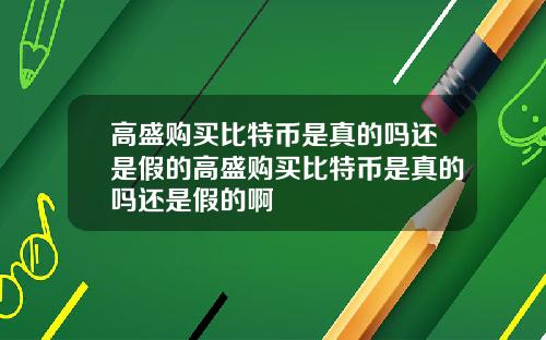 高盛购买比特币是真的吗还是假的高盛购买比特币是真的吗还是假的啊