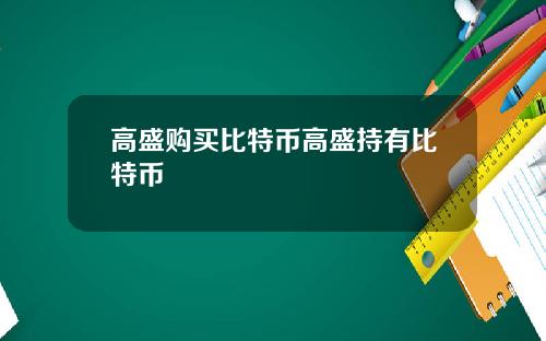 高盛购买比特币高盛持有比特币