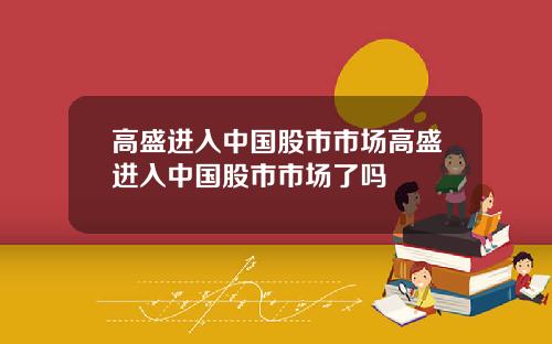 高盛进入中国股市市场高盛进入中国股市市场了吗