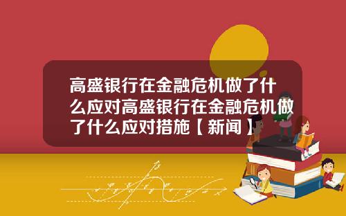 高盛银行在金融危机做了什么应对高盛银行在金融危机做了什么应对措施【新闻】