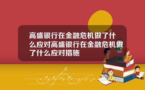 高盛银行在金融危机做了什么应对高盛银行在金融危机做了什么应对措施