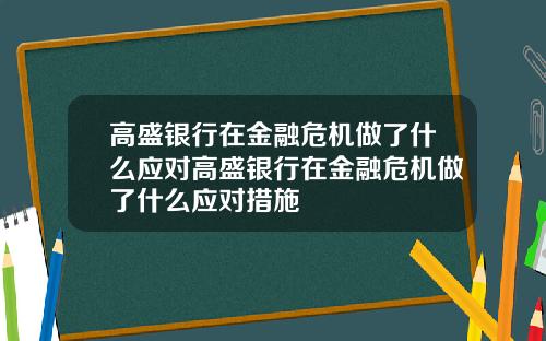 高盛银行在金融危机做了什么应对高盛银行在金融危机做了什么应对措施