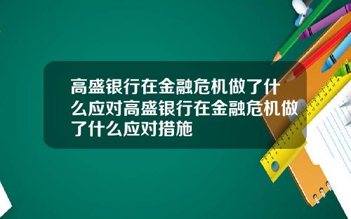 高盛银行在金融危机做了什么应对高盛银行在金融危机做了什么应对措施
