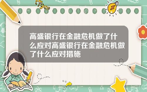 高盛银行在金融危机做了什么应对高盛银行在金融危机做了什么应对措施