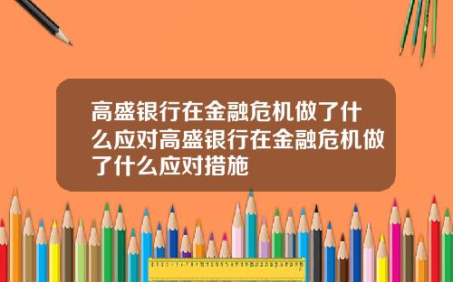 高盛银行在金融危机做了什么应对高盛银行在金融危机做了什么应对措施
