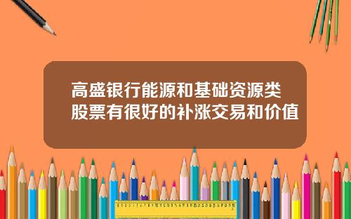 高盛银行能源和基础资源类股票有很好的补涨交易和价值