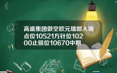 高盛集团做空欧元瑞郎入场点位10521方针位10200止损位10670中期