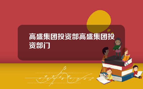 高盛集团投资部高盛集团投资部门