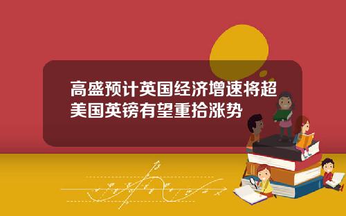高盛预计英国经济增速将超美国英镑有望重拾涨势