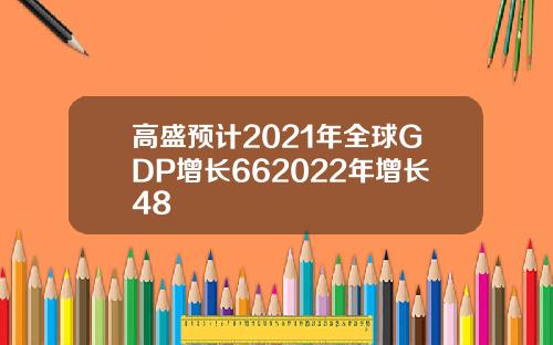 高盛预计2021年全球GDP增长662022年增长48