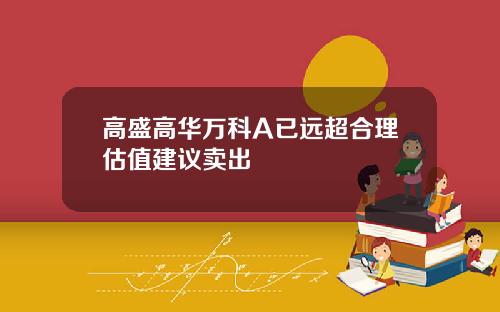 高盛高华万科A已远超合理估值建议卖出