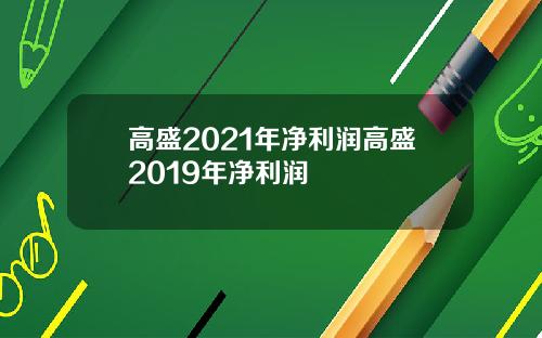 高盛2021年净利润高盛2019年净利润