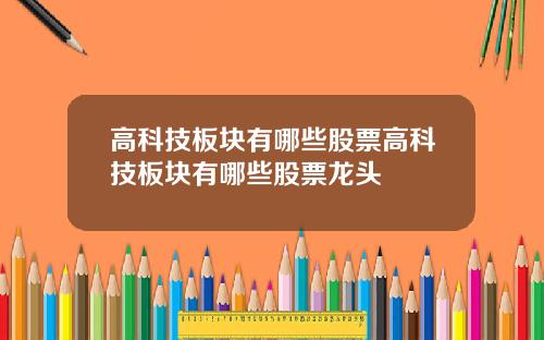 高科技板块有哪些股票高科技板块有哪些股票龙头