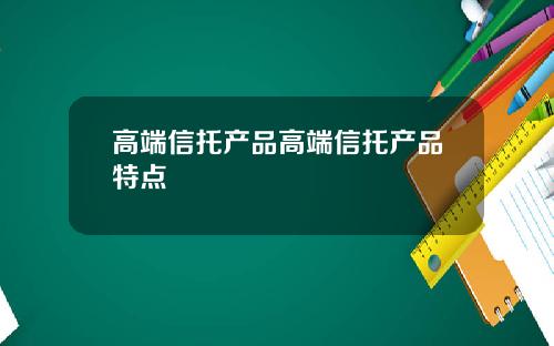 高端信托产品高端信托产品特点
