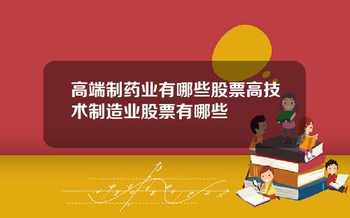 高端制药业有哪些股票高技术制造业股票有哪些