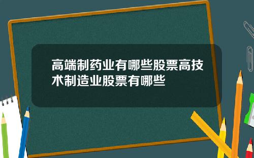高端制药业有哪些股票高技术制造业股票有哪些