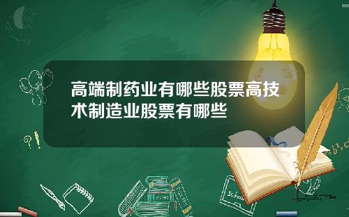 高端制药业有哪些股票高技术制造业股票有哪些