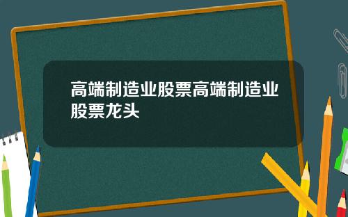高端制造业股票高端制造业股票龙头