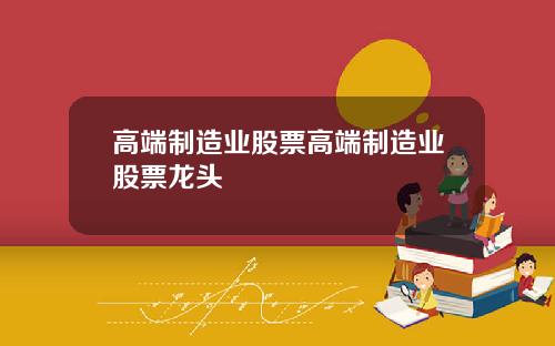 高端制造业股票高端制造业股票龙头