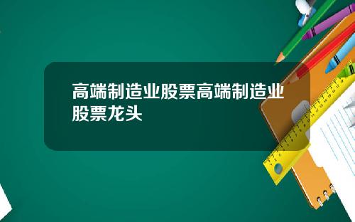高端制造业股票高端制造业股票龙头
