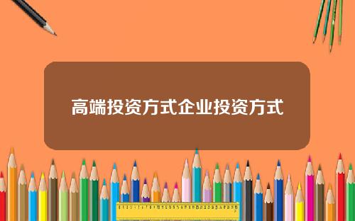 高端投资方式企业投资方式