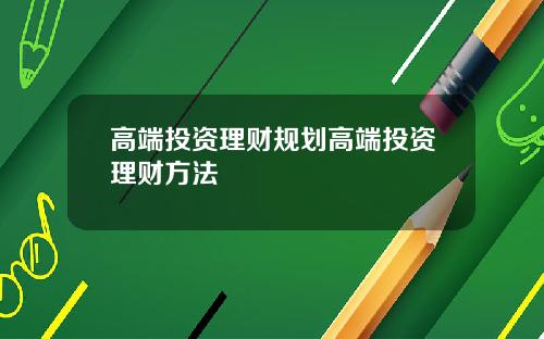高端投资理财规划高端投资理财方法